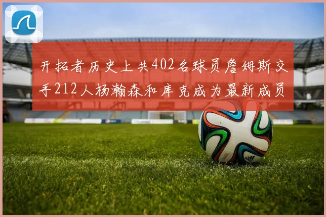 开拓者历史上共402名球员詹姆斯交手212人杨瀚森和库克成为最新成员