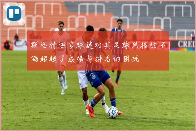 斯洛特坦言球迷对其足球风格的不满超越了成绩与排名的困扰