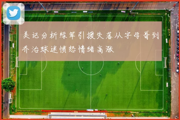 美记分析绿军引援失落从字母哥到乔治球迷愤怒情绪高涨