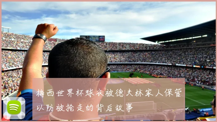 梅西世界杯球衣被德夫林家人保管以防被抢走的背后故事