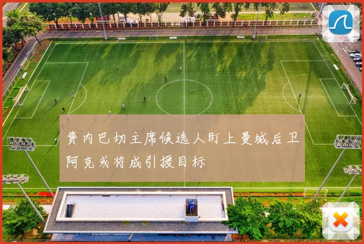 费内巴切主席候选人盯上曼城后卫阿克或将成引援目标