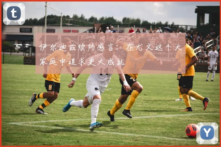 伊尔迪兹续约感言：在尤文这个大家庭中追求更大成就