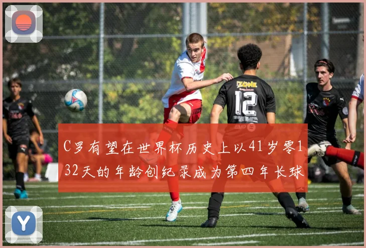 C罗有望在世界杯历史上以41岁零132天的年龄创纪录成为第四年长球员