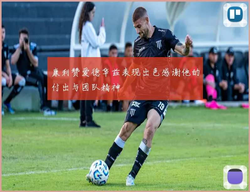 康利赞爱德华兹表现出色感谢他的付出与团队精神