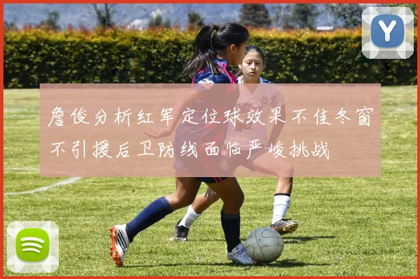 詹俊分析红军定位球效果不佳冬窗不引援后卫防线面临严峻挑战