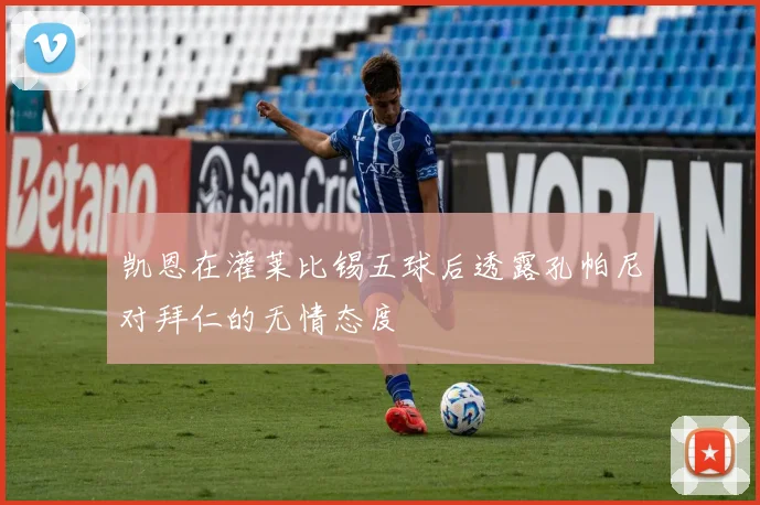凯恩在灌莱比锡五球后透露孔帕尼对拜仁的无情态度