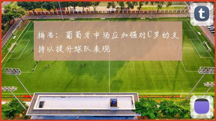 梅洛：葡萄牙中场应加强对C罗的支持以提升球队表现