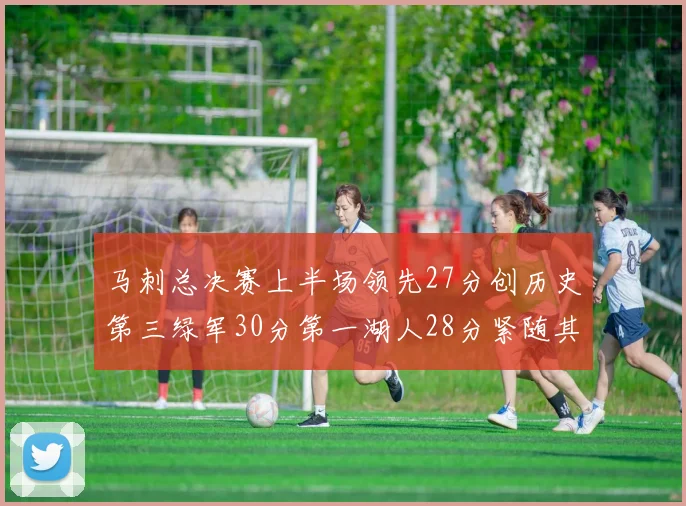 马刺总决赛上半场领先27分创历史第三绿军30分第一湖人28分紧随其后
