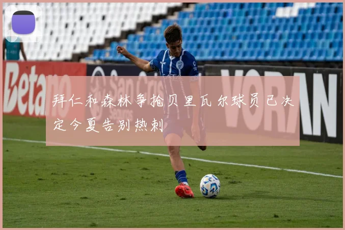拜仁和森林争抢贝里瓦尔球员已决定今夏告别热刺