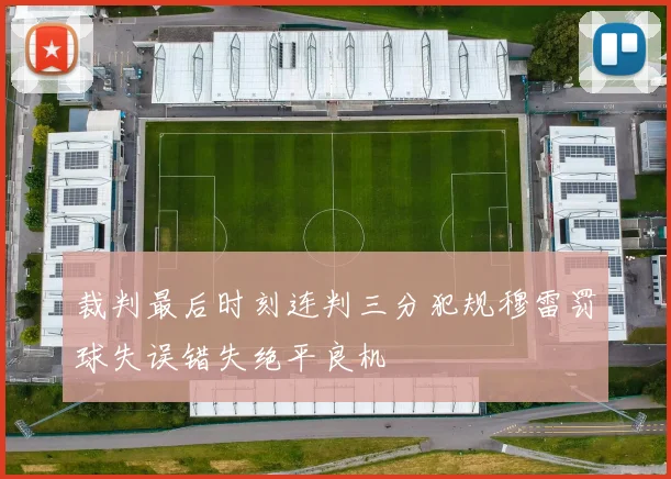 裁判最后时刻连判三分犯规穆雷罚球失误错失绝平良机